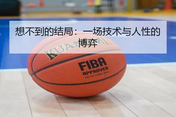 想不到的结局：一场技术与人性的博弈
